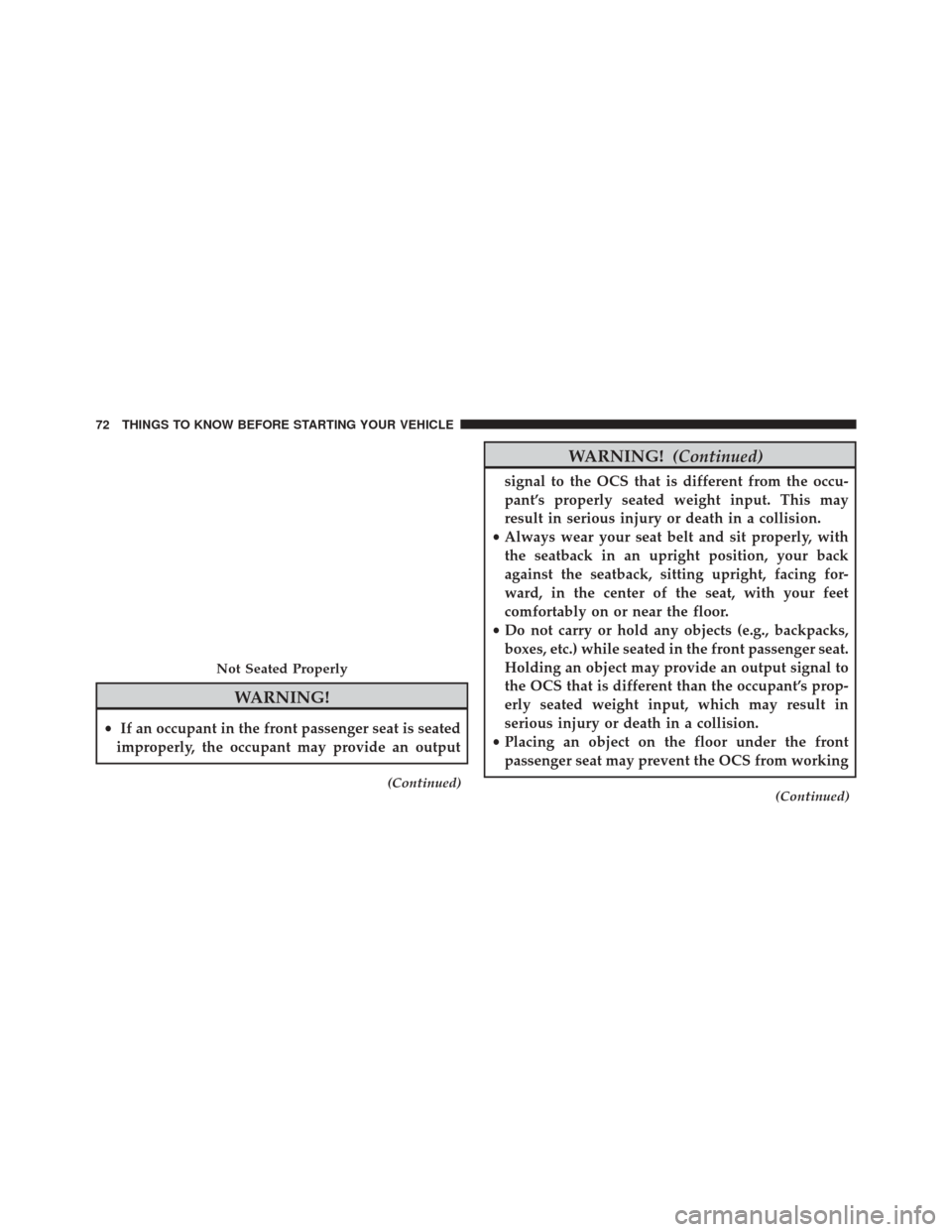 CHRYSLER 200 2016 2.G Owners Manual WARNING!
•If an occupant in the front passenger seat is seated
improperly, the occupant may provide an output
(Continued)
WARNING! (Continued)
signal to the OCS that is different from the occu-
pant