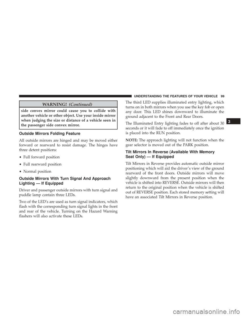 CHRYSLER 200 2017 2.G User Guide WARNING!(Continued)
side convex mirror could cause you to collide with
another vehicle or other object. Use your inside mirror
when judging the size or distance of a vehicle seen in
the passenger side