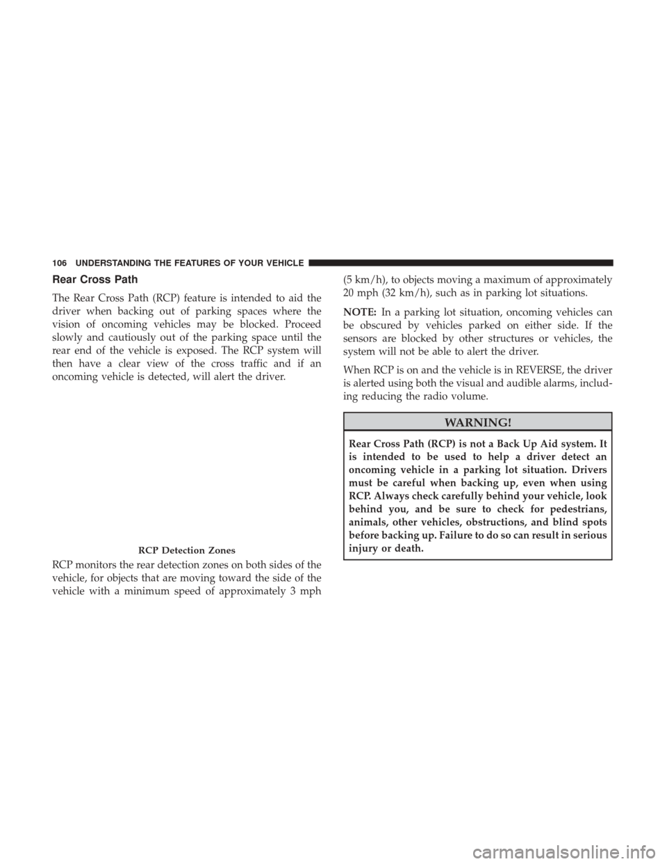 CHRYSLER 200 2017 2.G Owners Manual Rear Cross Path
The Rear Cross Path (RCP) feature is intended to aid the
driver when backing out of parking spaces where the
vision of oncoming vehicles may be blocked. Proceed
slowly and cautiously o