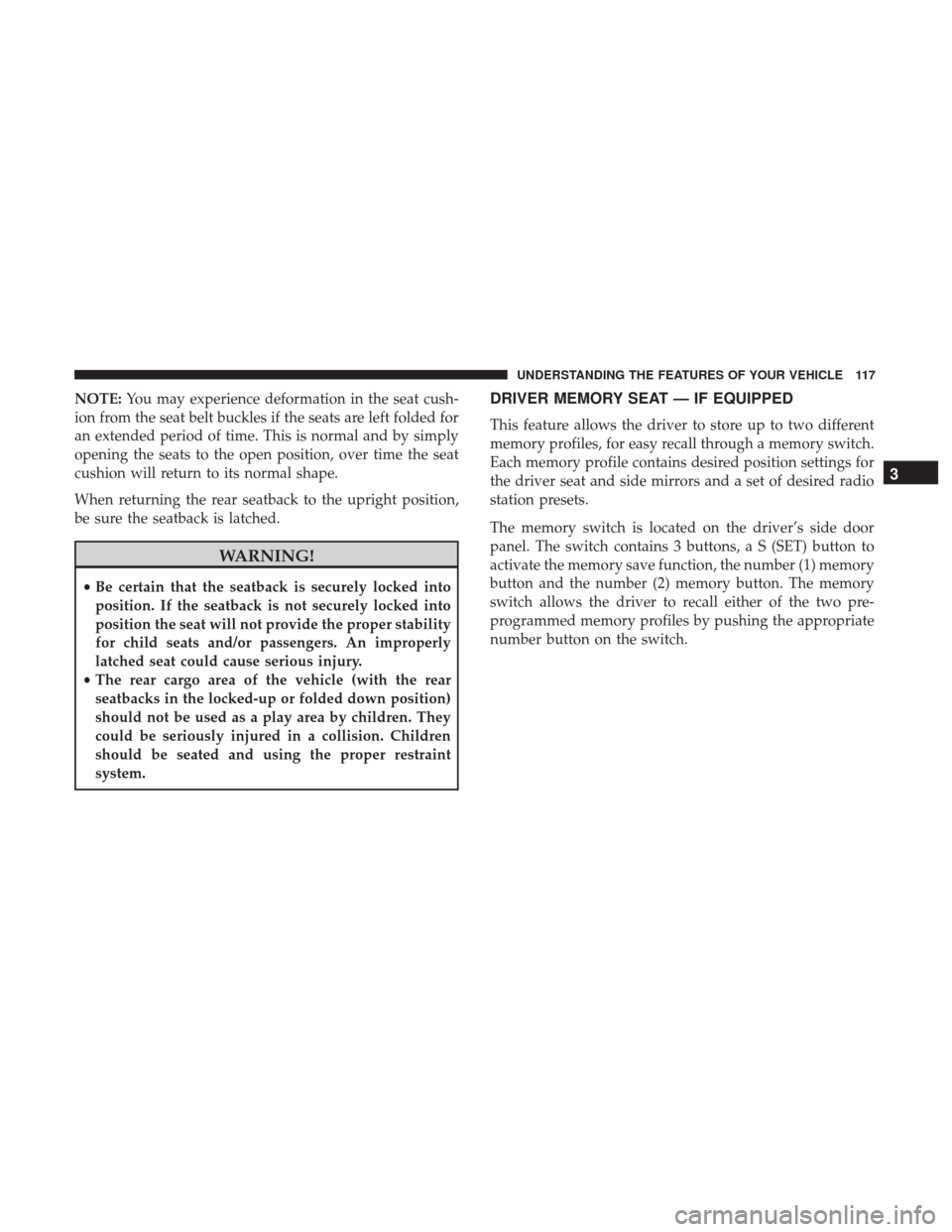 CHRYSLER 200 2017 2.G Owners Manual NOTE:You may experience deformation in the seat cush-
ion from the seat belt buckles if the seats are left folded for
an extended period of time. This is normal and by simply
opening the seats to the 