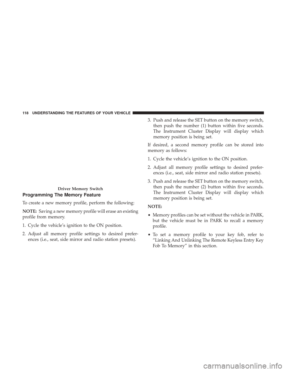 CHRYSLER 200 2017 2.G Owners Manual Programming The Memory Feature
To create a new memory profile, perform the following:
NOTE:Saving a new memory profile will erase an existing
profile from memory.
1. Cycle the vehicle’s ignition to 