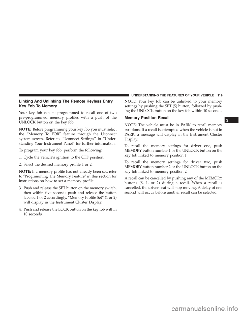 CHRYSLER 200 2017 2.G Owners Manual Linking And Unlinking The Remote Keyless Entry
Key Fob To Memory
Your key fob can be programmed to recall one of two
pre-programmed memory profiles with a push of the
UNLOCK button on the key fob.
NOT