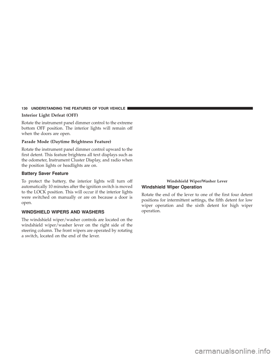 CHRYSLER 200 2017 2.G Owners Manual Interior Light Defeat (OFF)
Rotate the instrument panel dimmer control to the extreme
bottom OFF position. The interior lights will remain off
when the doors are open.
Parade Mode (Daytime Brightness 