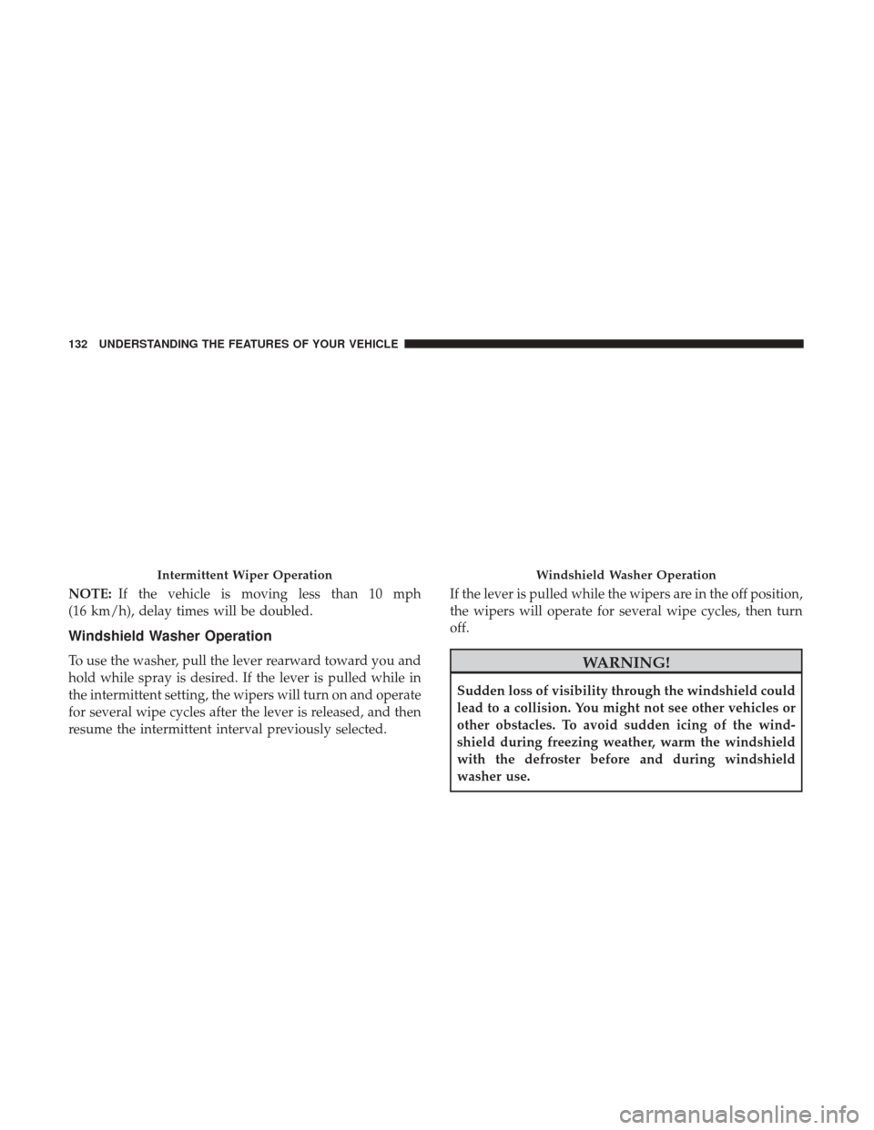 CHRYSLER 200 2017 2.G Owners Manual NOTE:If the vehicle is moving less than 10 mph
(16 km/h), delay times will be doubled.
Windshield Washer Operation
To use the washer, pull the lever rearward toward you and
hold while spray is desired