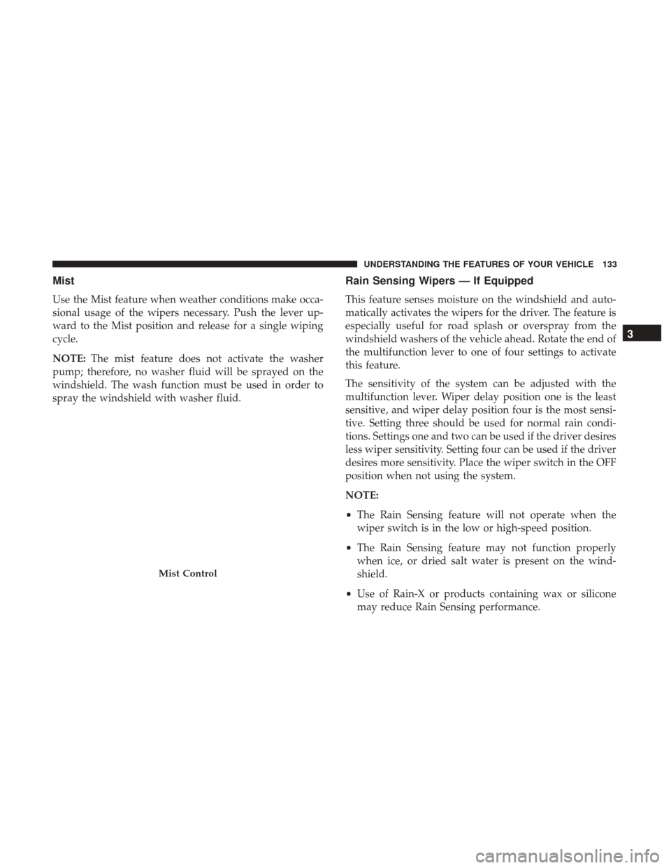 CHRYSLER 200 2017 2.G User Guide Mist
Use the Mist feature when weather conditions make occa-
sional usage of the wipers necessary. Push the lever up-
ward to the Mist position and release for a single wiping
cycle.
NOTE:The mist fea