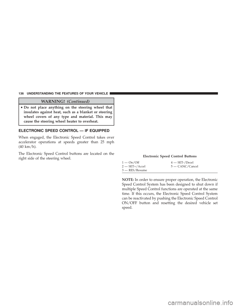 CHRYSLER 200 2017 2.G Owners Manual WARNING!(Continued)
•Do not place anything on the steering wheel that
insulates against heat, such as a blanket or steering
wheel covers of any type and material. This may
cause the steering wheel h