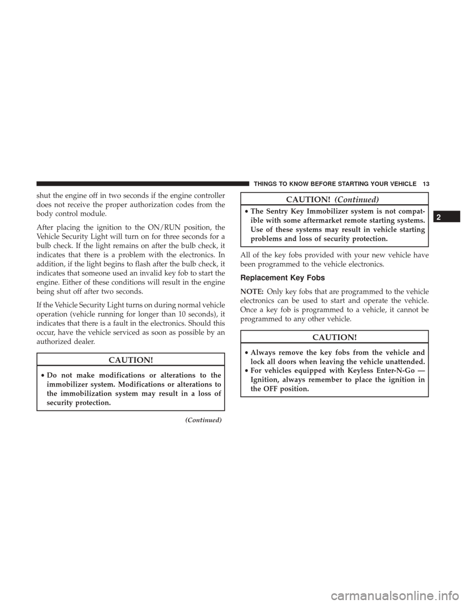 CHRYSLER 200 2017 2.G User Guide shut the engine off in two seconds if the engine controller
does not receive the proper authorization codes from the
body control module.
After placing the ignition to the ON/RUN position, the
Vehicle