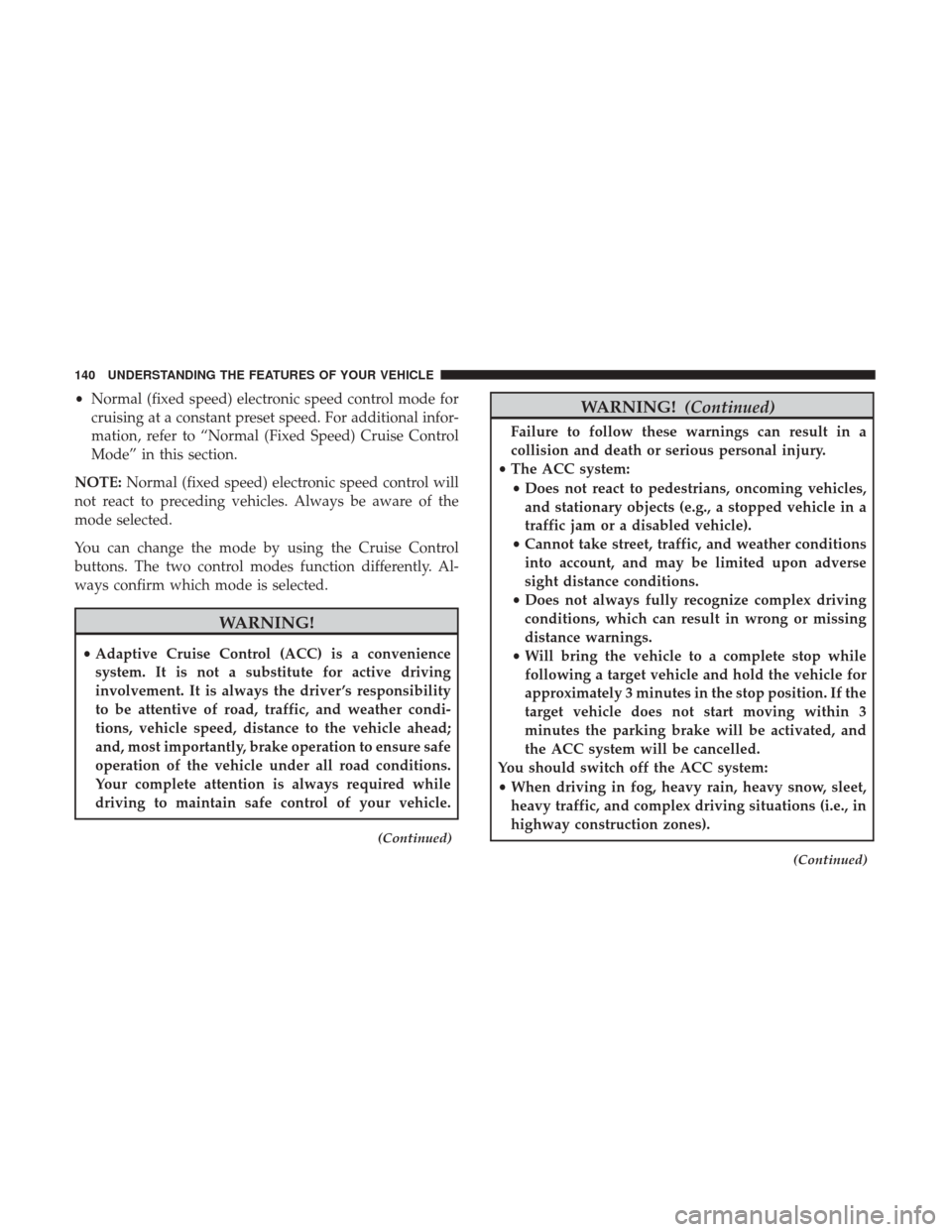 CHRYSLER 200 2017 2.G Owners Manual •Normal (fixed speed) electronic speed control mode for
cruising at a constant preset speed. For additional infor-
mation, refer to “Normal (Fixed Speed) Cruise Control
Mode” in this section.
NO