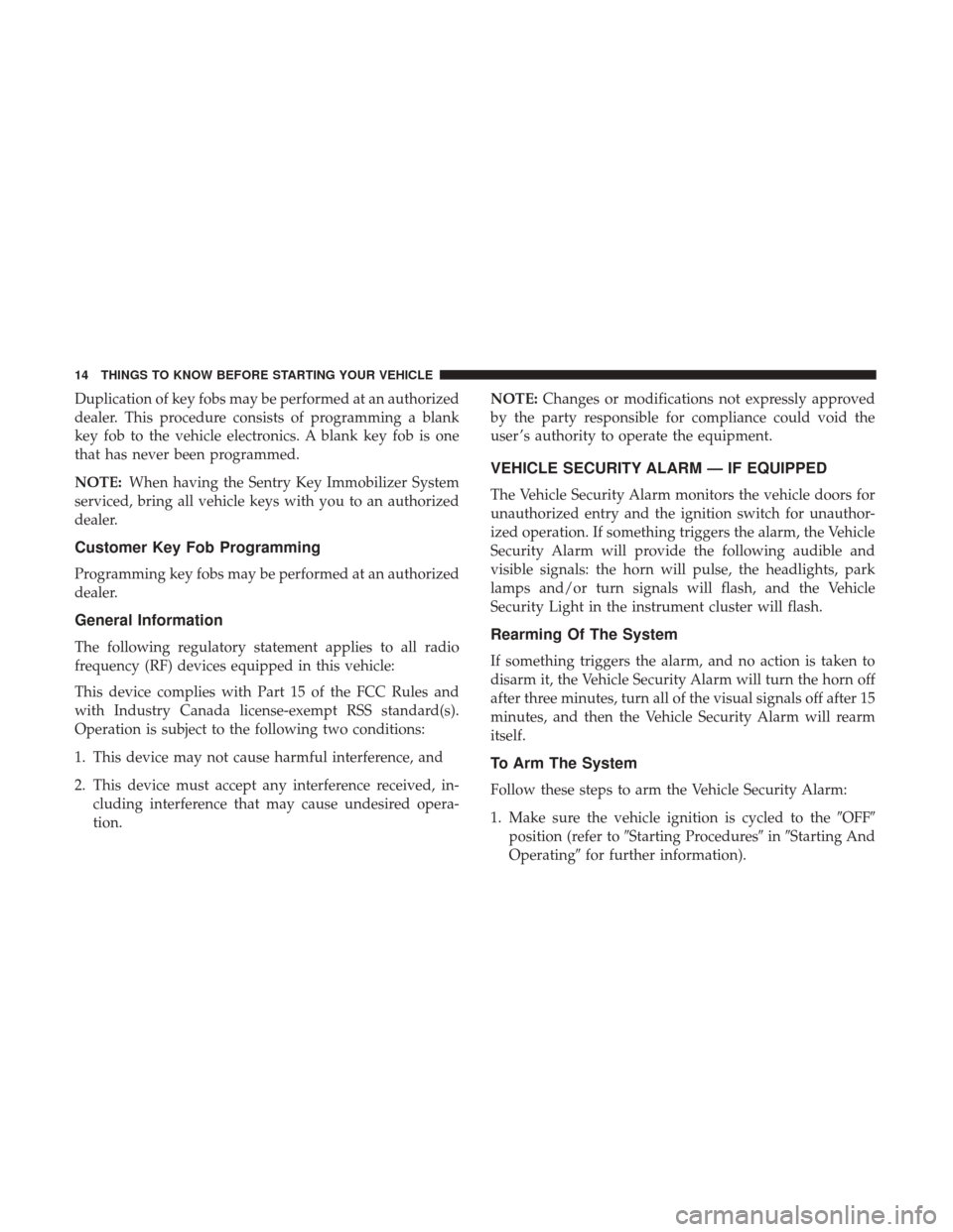 CHRYSLER 200 2017 2.G User Guide Duplication of key fobs may be performed at an authorized
dealer. This procedure consists of programming a blank
key fob to the vehicle electronics. A blank key fob is one
that has never been programm