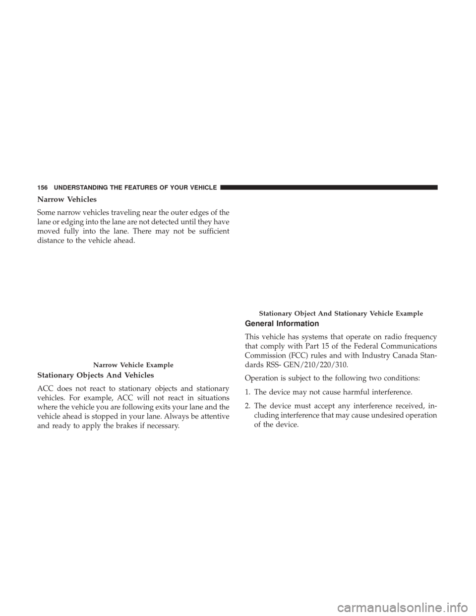 CHRYSLER 200 2017 2.G Owners Manual Narrow Vehicles
Some narrow vehicles traveling near the outer edges of the
lane or edging into the lane are not detected until they have
moved fully into the lane. There may not be sufficient
distance