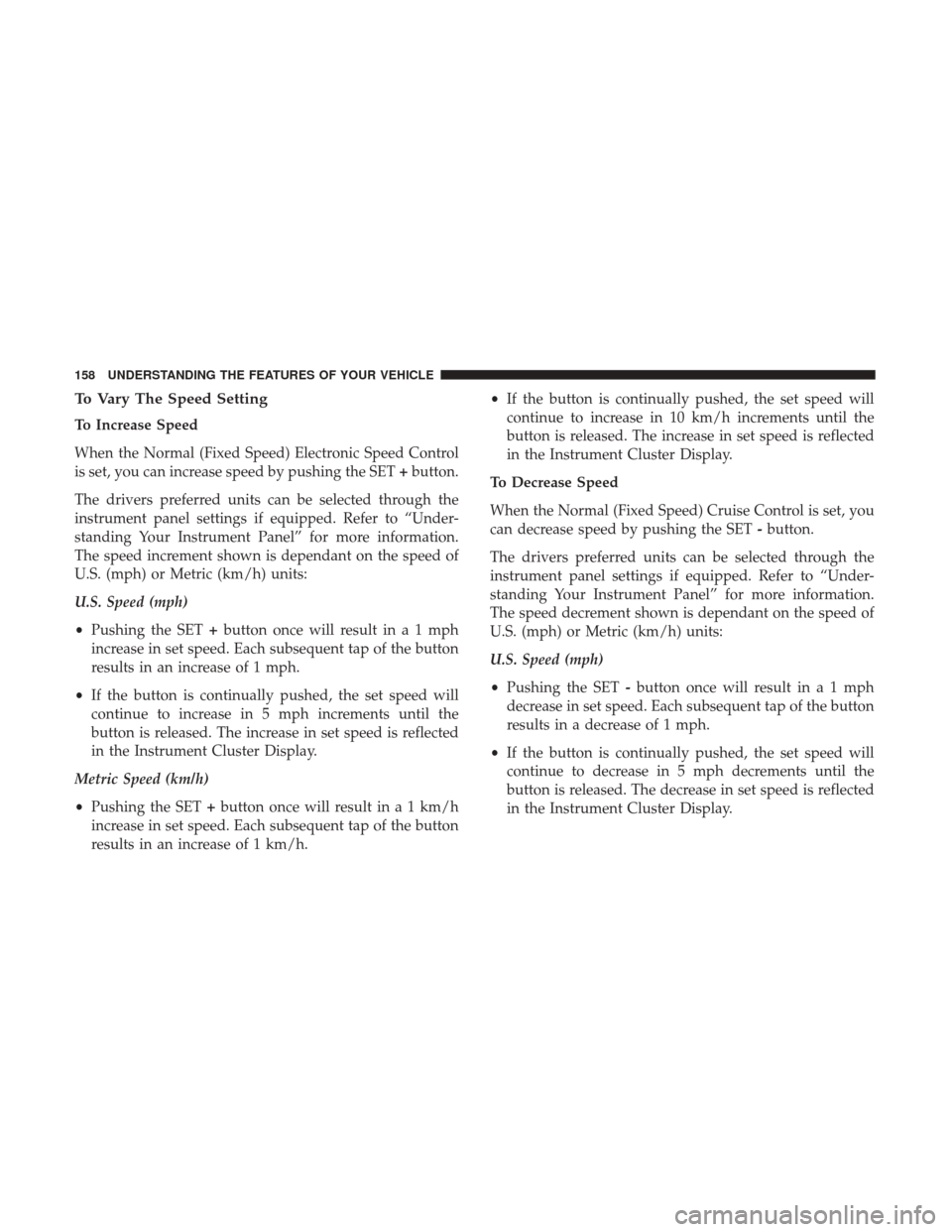 CHRYSLER 200 2017 2.G Owners Manual To Vary The Speed Setting
To Increase Speed
When the Normal (Fixed Speed) Electronic Speed Control
is set, you can increase speed by pushing the SET+button.
The drivers preferred units can be selected