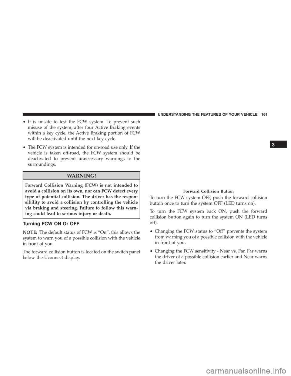 CHRYSLER 200 2017 2.G User Guide •It is unsafe to test the FCW system. To prevent such
misuse of the system, after four Active Braking events
within a key cycle, the Active Braking portion of FCW
will be deactivated until the next 