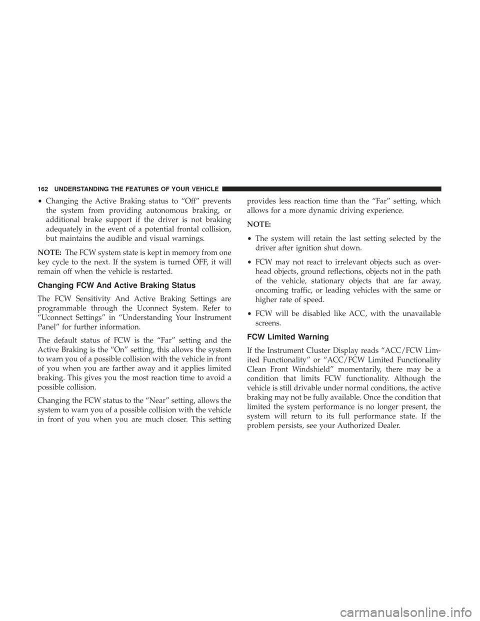 CHRYSLER 200 2017 2.G Owners Manual •Changing the Active Braking status to “Off” prevents
the system from providing autonomous braking, or
additional brake support if the driver is not braking
adequately in the event of a potentia