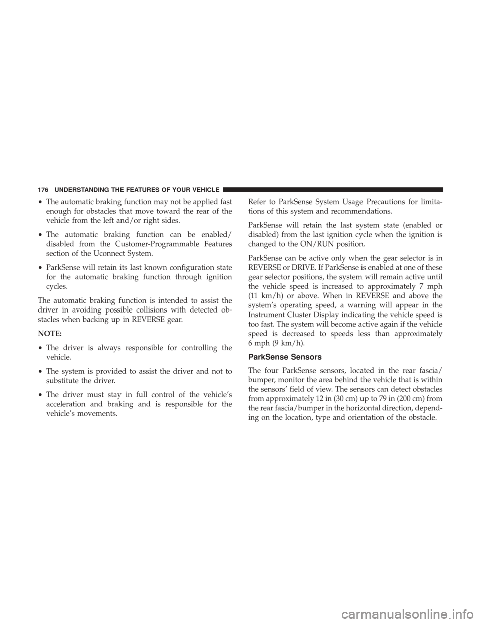 CHRYSLER 200 2017 2.G User Guide •The automatic braking function may not be applied fast
enough for obstacles that move toward the rear of the
vehicle from the left and/or right sides.
• The automatic braking function can be enab