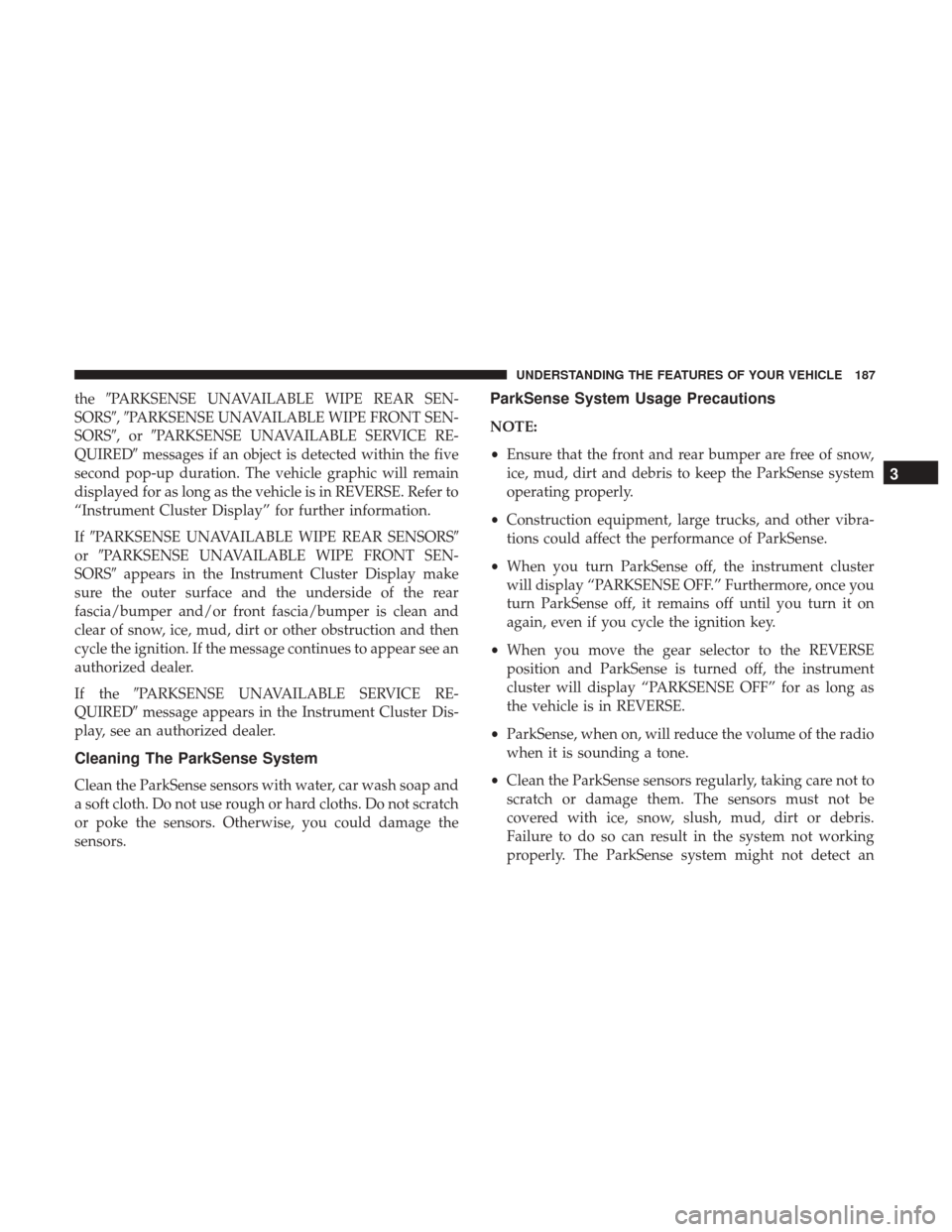 CHRYSLER 200 2017 2.G Owners Manual thePARKSENSE UNAVAILABLE WIPE REAR SEN-
SORS, PARKSENSE UNAVAILABLE WIPE FRONT SEN-
SORS,orPARKSENSE UNAVAILABLE SERVICE RE-
QUIRED messages if an object is detected within the five
second pop-u