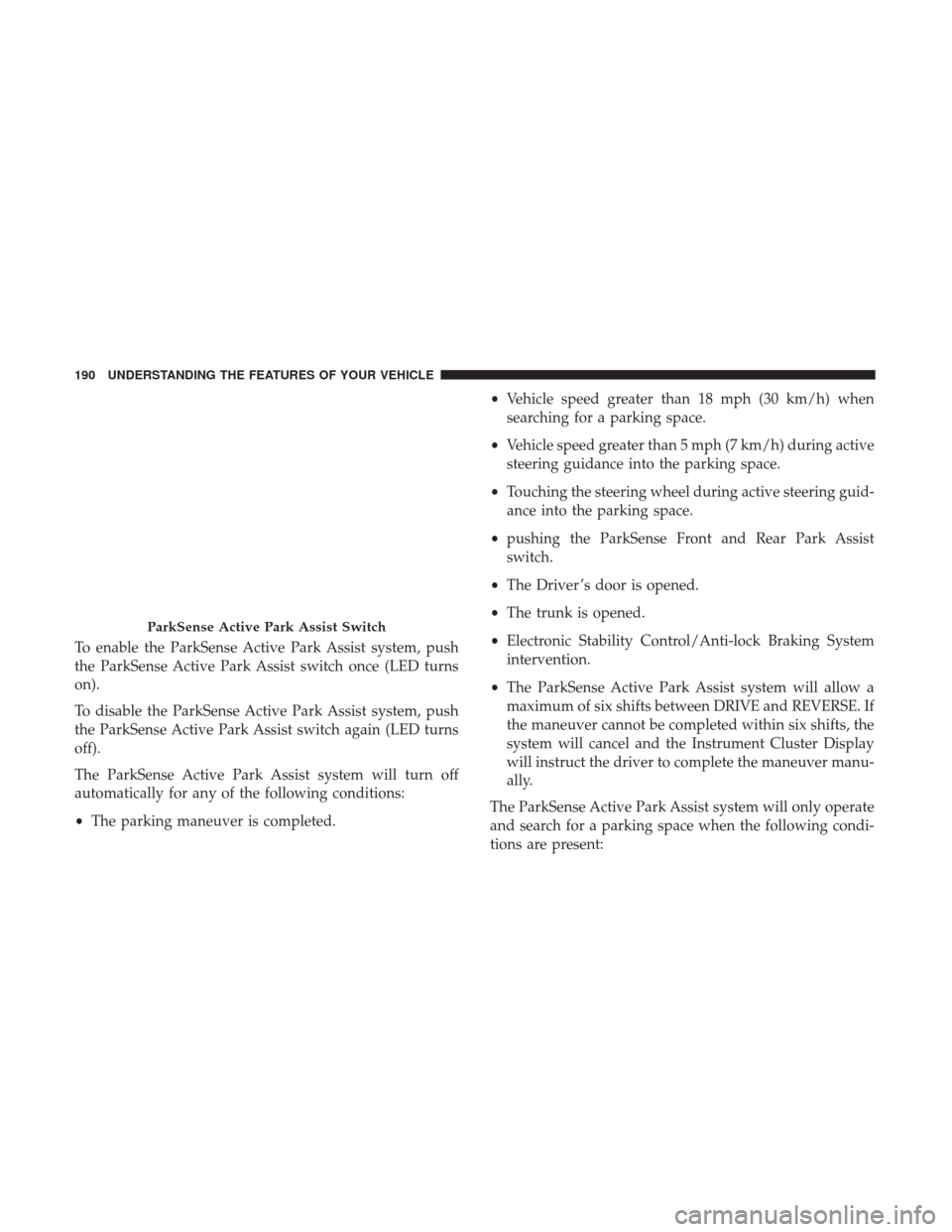 CHRYSLER 200 2017 2.G Owners Manual To enable the ParkSense Active Park Assist system, push
the ParkSense Active Park Assist switch once (LED turns
on).
To disable the ParkSense Active Park Assist system, push
the ParkSense Active Park 