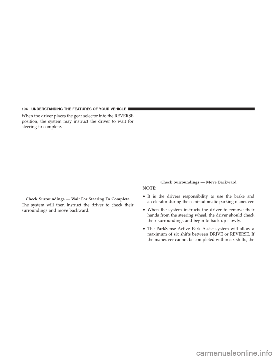 CHRYSLER 200 2017 2.G Owners Manual When the driver places the gear selector into the REVERSE
position, the system may instruct the driver to wait for
steering to complete.
The system will then instruct the driver to check their
surroun