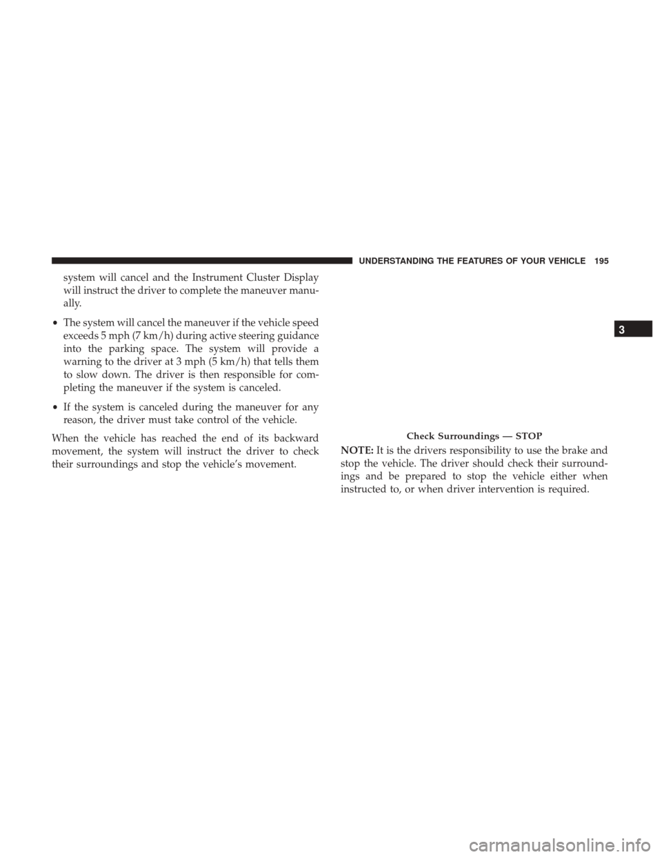 CHRYSLER 200 2017 2.G Owners Manual system will cancel and the Instrument Cluster Display
will instruct the driver to complete the maneuver manu-
ally.
• The system will cancel the maneuver if the vehicle speed
exceeds 5 mph (7 km/h) 