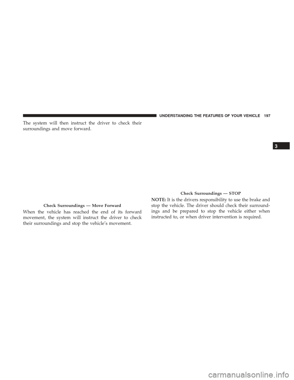 CHRYSLER 200 2017 2.G Owners Manual The system will then instruct the driver to check their
surroundings and move forward.
When the vehicle has reached the end of its forward
movement, the system will instruct the driver to check
their 