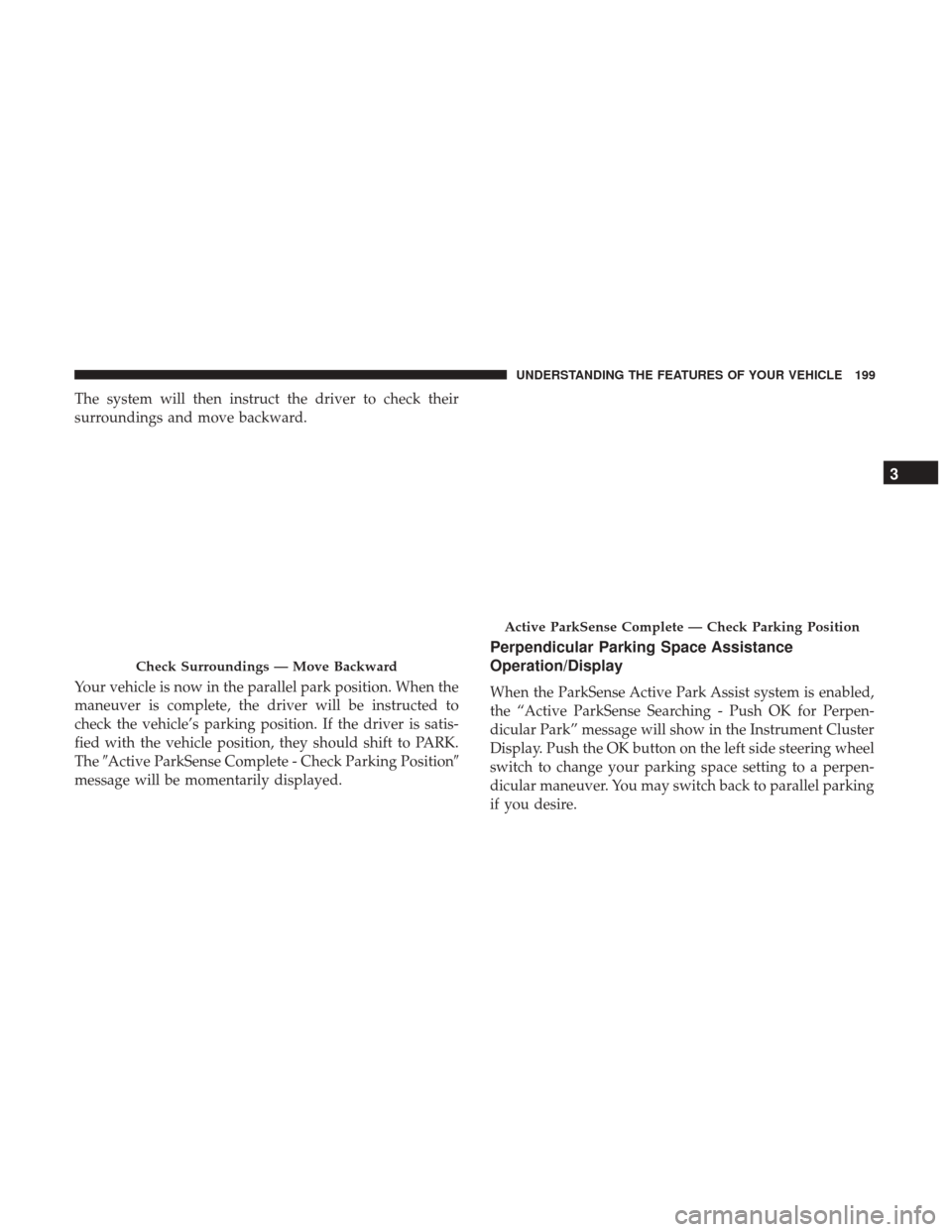 CHRYSLER 200 2017 2.G Owners Manual The system will then instruct the driver to check their
surroundings and move backward.
Your vehicle is now in the parallel park position. When the
maneuver is complete, the driver will be instructed 