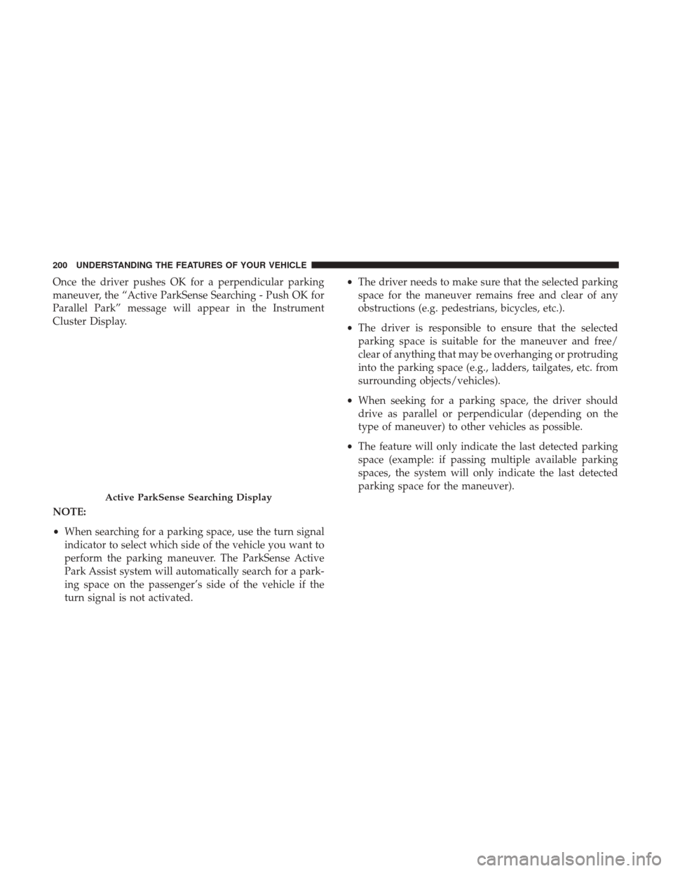 CHRYSLER 200 2017 2.G Owners Manual Once the driver pushes OK for a perpendicular parking
maneuver, the “Active ParkSense Searching - Push OK for
Parallel Park” message will appear in the Instrument
Cluster Display.
NOTE:
•When se
