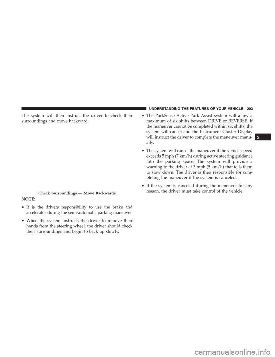 CHRYSLER 200 2017 2.G Owners Manual The system will then instruct the driver to check their
surroundings and move backward.
NOTE:
•
It is the drivers responsibility to use the brake and
accelerator during the semi-automatic parking ma