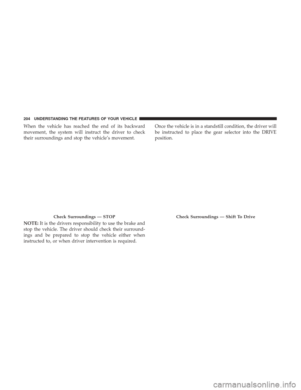 CHRYSLER 200 2017 2.G Owners Manual When the vehicle has reached the end of its backward
movement, the system will instruct the driver to check
their surroundings and stop the vehicle’s movement.
NOTE:It is the drivers responsibility 