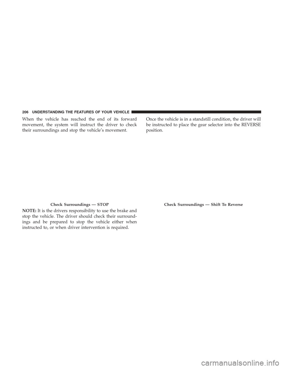 CHRYSLER 200 2017 2.G Owners Manual When the vehicle has reached the end of its forward
movement, the system will instruct the driver to check
their surroundings and stop the vehicle’s movement.
NOTE:It is the drivers responsibility t