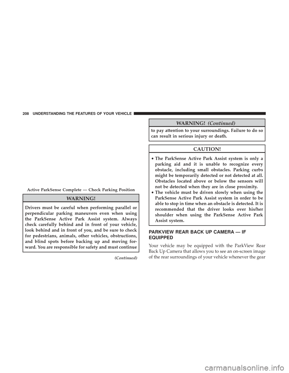 CHRYSLER 200 2017 2.G Owners Manual WARNING!
Drivers must be careful when performing parallel or
perpendicular parking maneuvers even when using
the ParkSense Active Park Assist system. Always
check carefully behind and in front of your