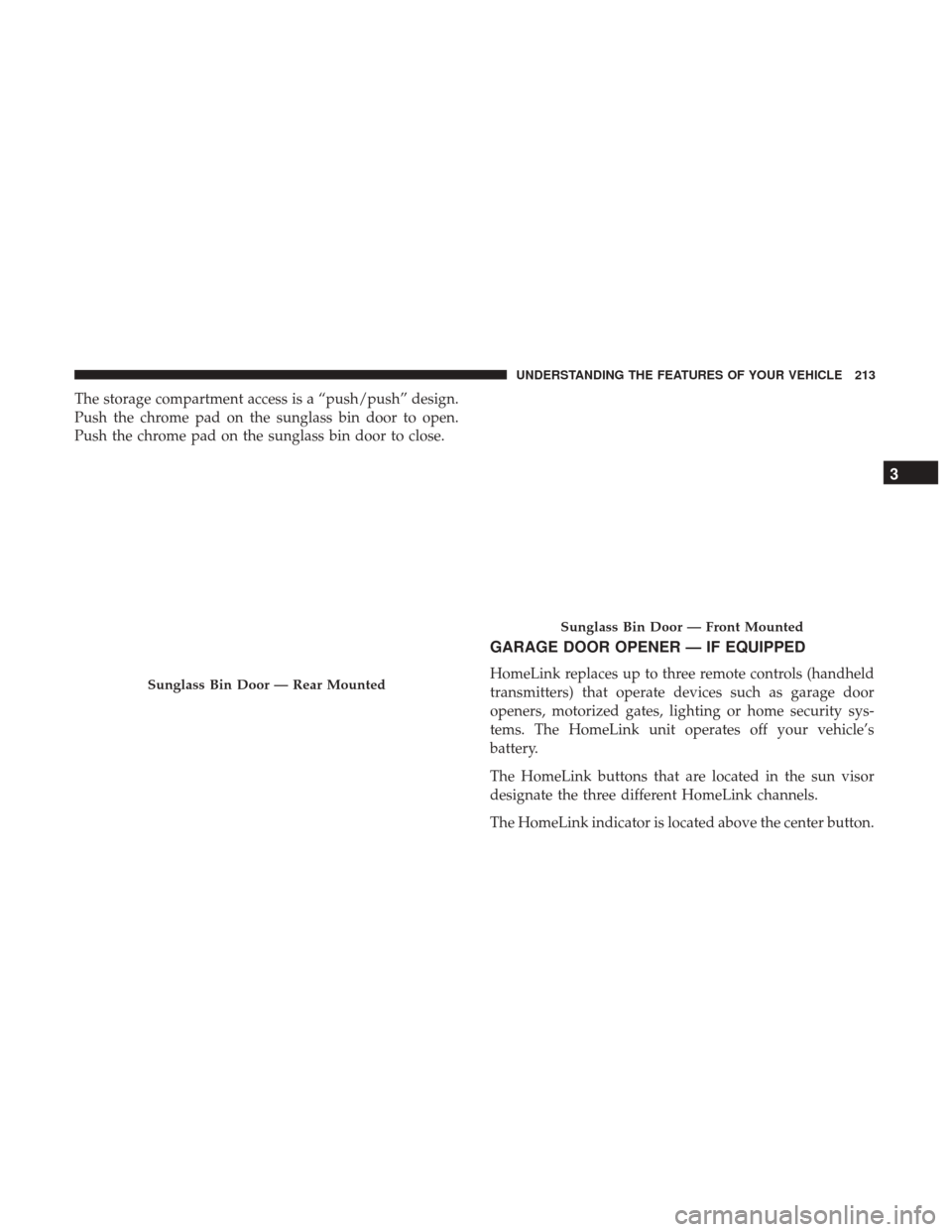 CHRYSLER 200 2017 2.G Owners Manual The storage compartment access is a “push/push” design.
Push the chrome pad on the sunglass bin door to open.
Push the chrome pad on the sunglass bin door to close.
GARAGE DOOR OPENER — IF EQUIP