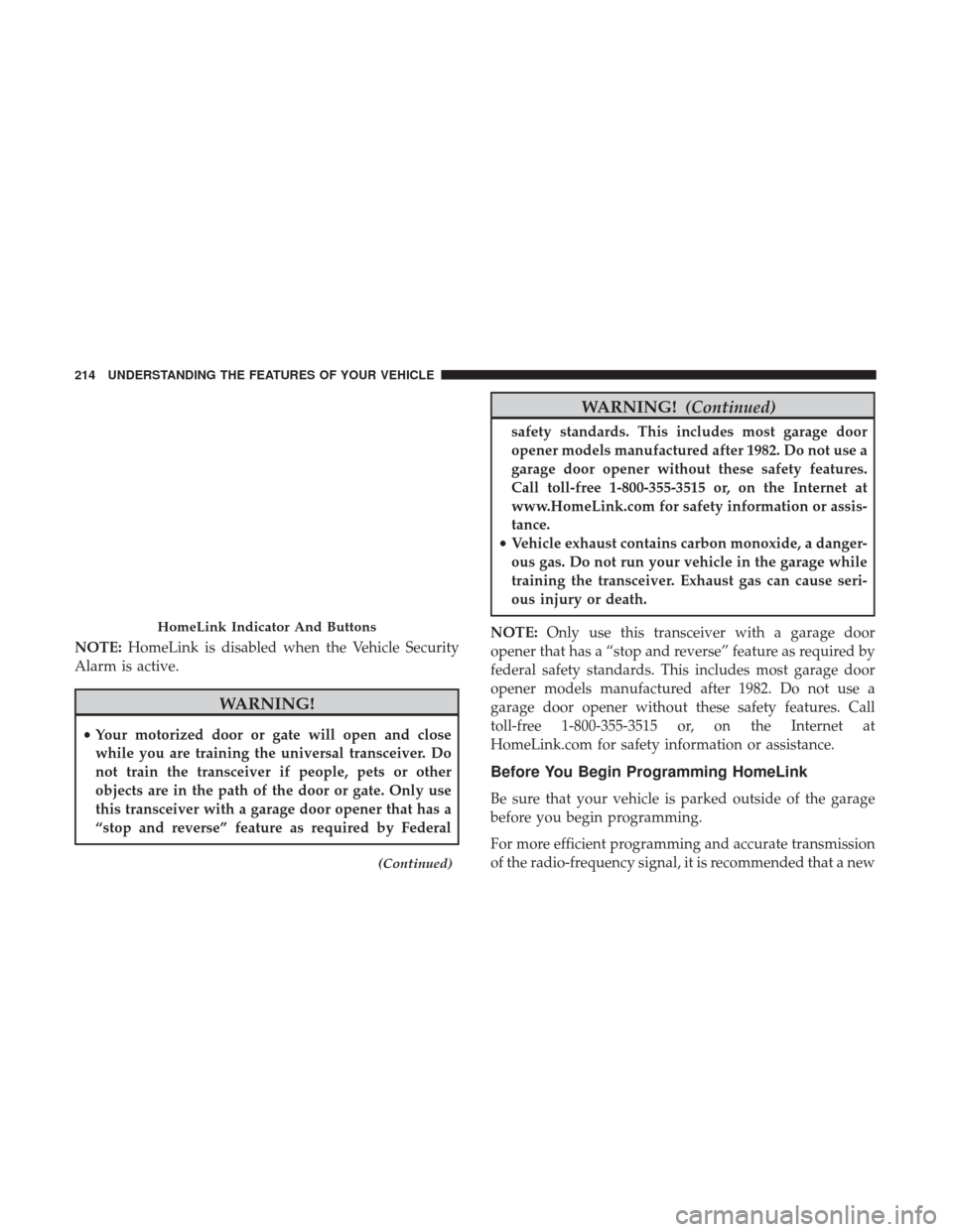 CHRYSLER 200 2017 2.G Owners Manual NOTE:HomeLink is disabled when the Vehicle Security
Alarm is active.
WARNING!
• Your motorized door or gate will open and close
while you are training the universal transceiver. Do
not train the tra