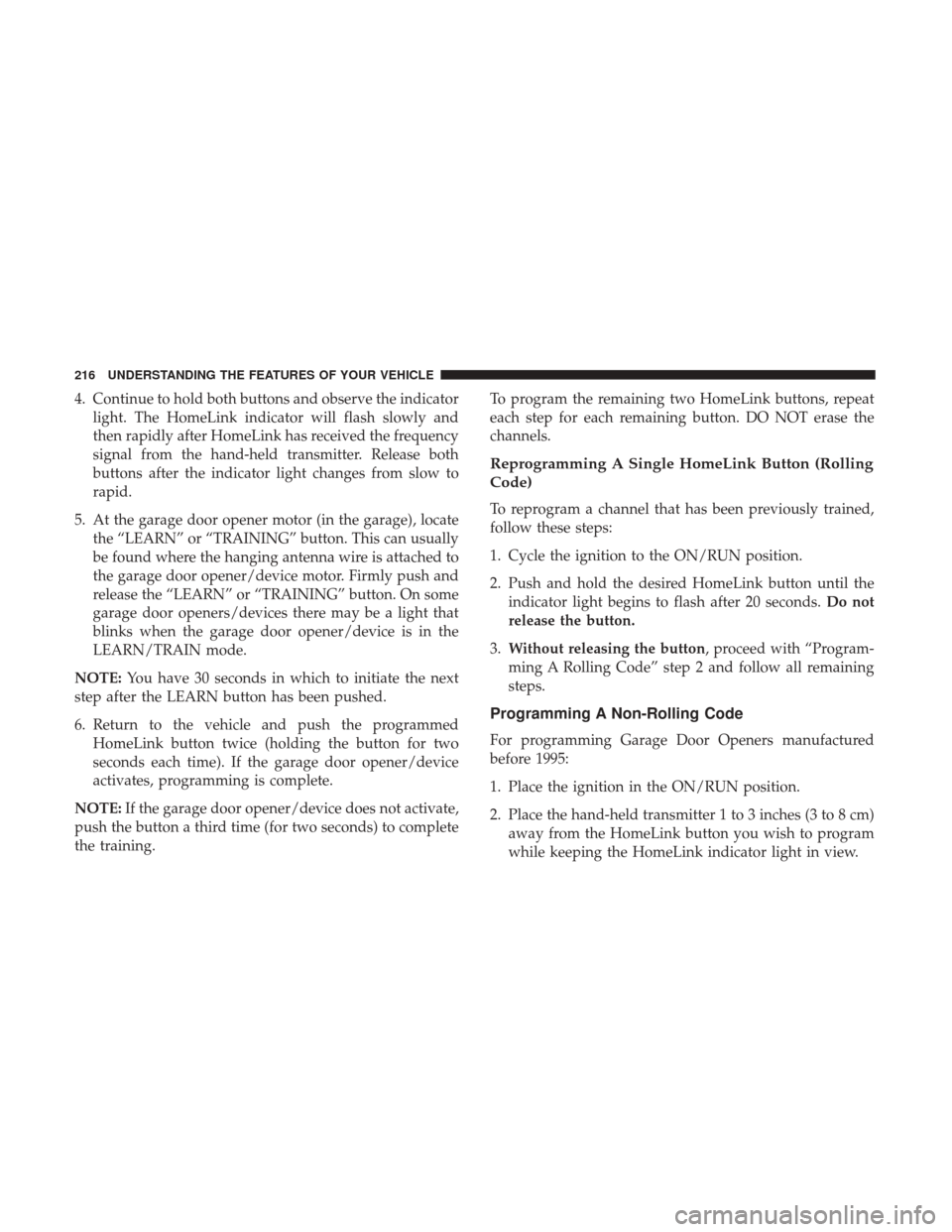CHRYSLER 200 2017 2.G Owners Manual 4. Continue to hold both buttons and observe the indicatorlight. The HomeLink indicator will flash slowly and
then rapidly after HomeLink has received the frequency
signal from the hand-held transmitt