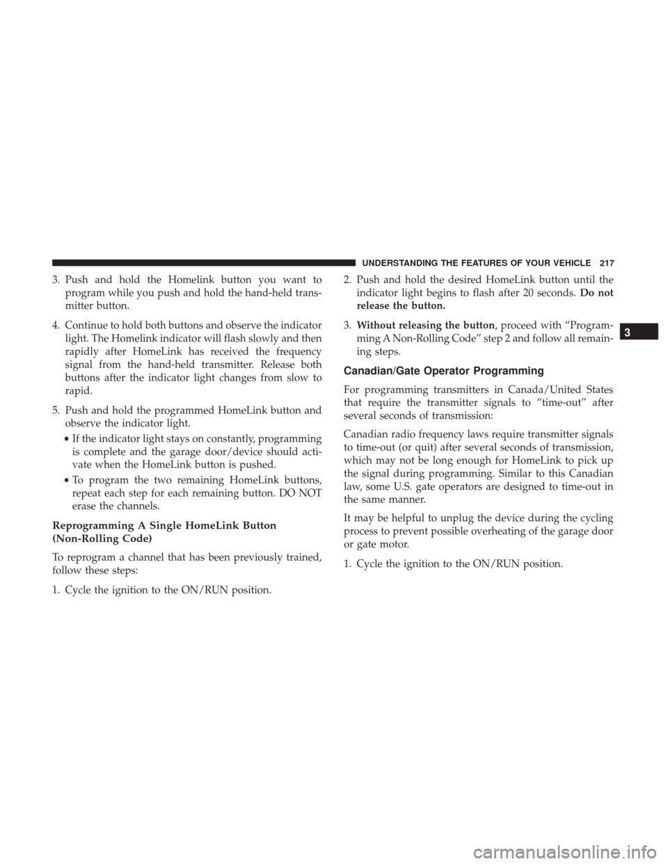 CHRYSLER 200 2017 2.G Owners Manual 3. Push and hold the Homelink button you want toprogram while you push and hold the hand-held trans-
mitter button.
4. Continue to hold both buttons and observe the indicator light. The Homelink indic