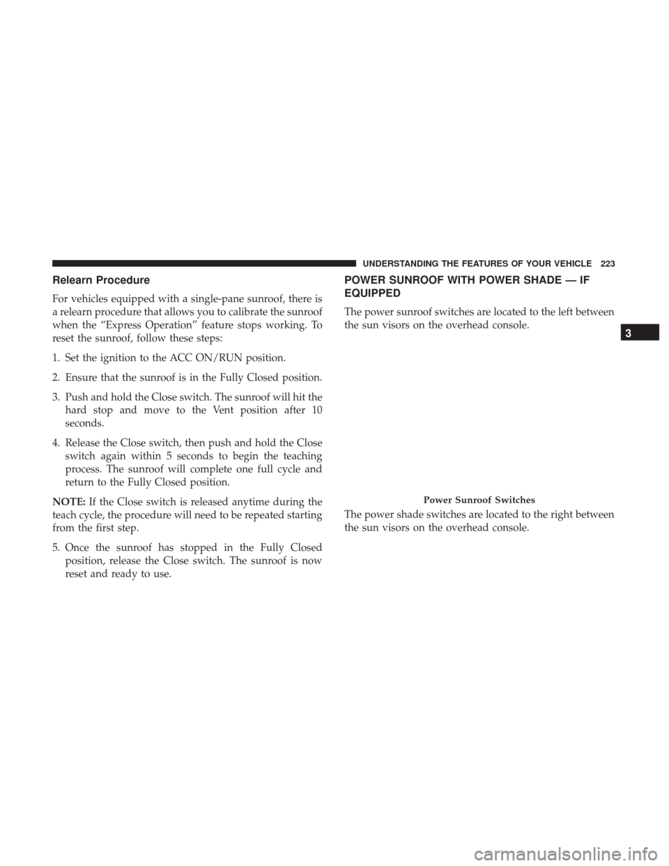 CHRYSLER 200 2017 2.G Owners Manual Relearn Procedure
For vehicles equipped with a single-pane sunroof, there is
a relearn procedure that allows you to calibrate the sunroof
when the “Express Operation” feature stops working. To
res