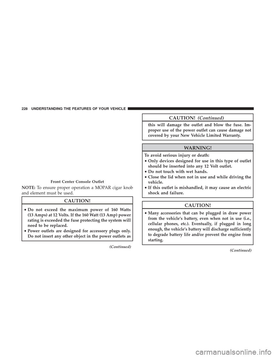 CHRYSLER 200 2017 2.G Owners Manual NOTE:To ensure proper operation a MOPAR cigar knob
and element must be used.
CAUTION!
• Do not exceed the maximum power of 160 Watts
(13 Amps) at 12 Volts. If the 160 Watt (13 Amp) power
rating is e