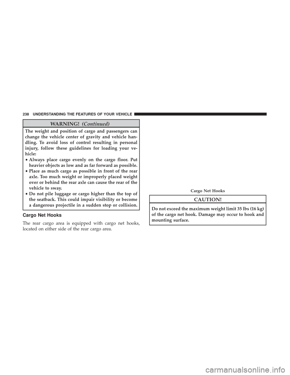 CHRYSLER 200 2017 2.G Owners Manual WARNING!(Continued)
The weight and position of cargo and passengers can
change the vehicle center of gravity and vehicle han-
dling. To avoid loss of control resulting in personal
injury, follow these