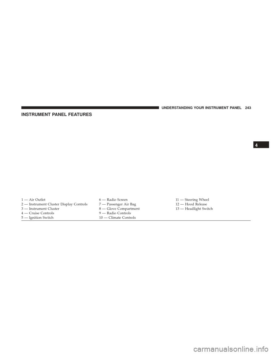 CHRYSLER 200 2017 2.G Owners Manual INSTRUMENT PANEL FEATURES
1 — Air Outlet6 — Radio Screen11 — Steering Wheel
2 — Instrument Cluster Display Controls 7 — Passenger Air Bag 12 — Hood Release
3 — Instrument Cluster 8 — G