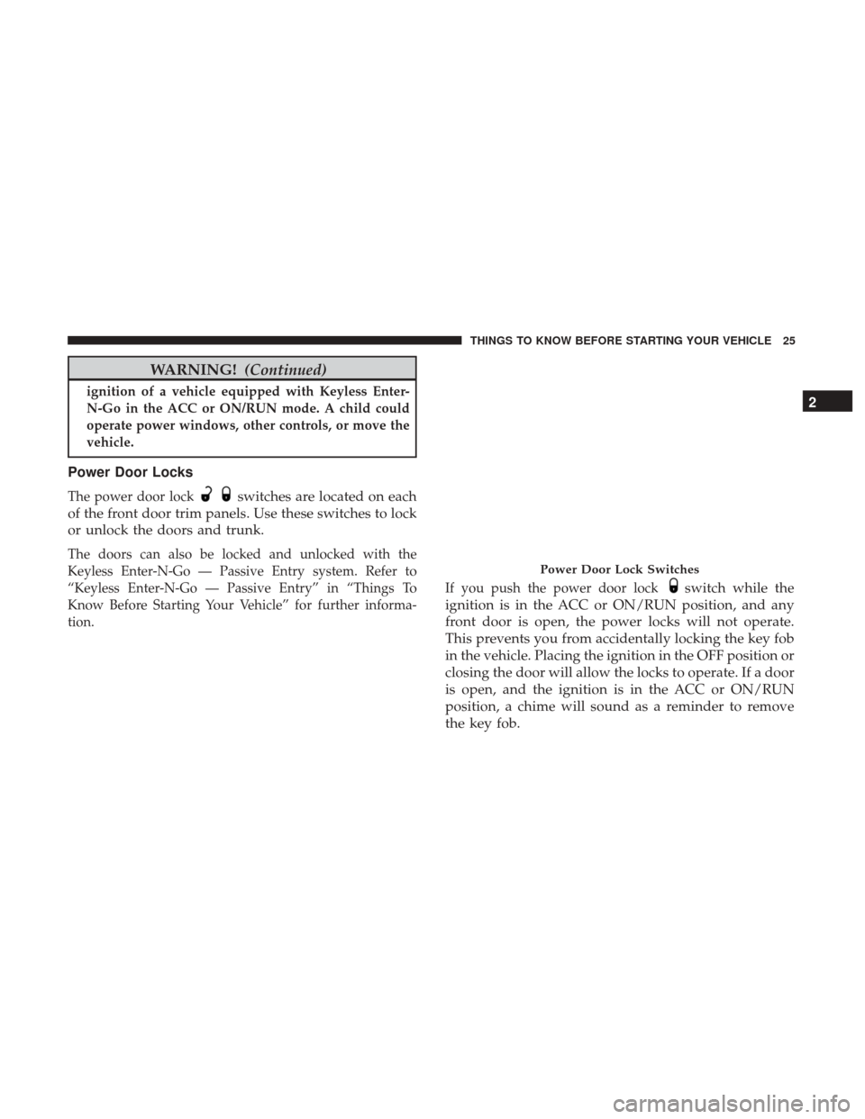 CHRYSLER 200 2017 2.G Owners Manual WARNING!(Continued)
ignition of a vehicle equipped with Keyless Enter-
N-Go in the ACC or ON/RUN mode. A child could
operate power windows, other controls, or move the
vehicle.
Power Door Locks
The po CHRYSLER 200 2017 2.G Owners Manual WARNING!(Continued)
ignition of a vehicle equipped with Keyless Enter-
N-Go in the ACC or ON/RUN mode. A child could
operate power windows, other controls, or move the
vehicle.
Power Door Locks
The po