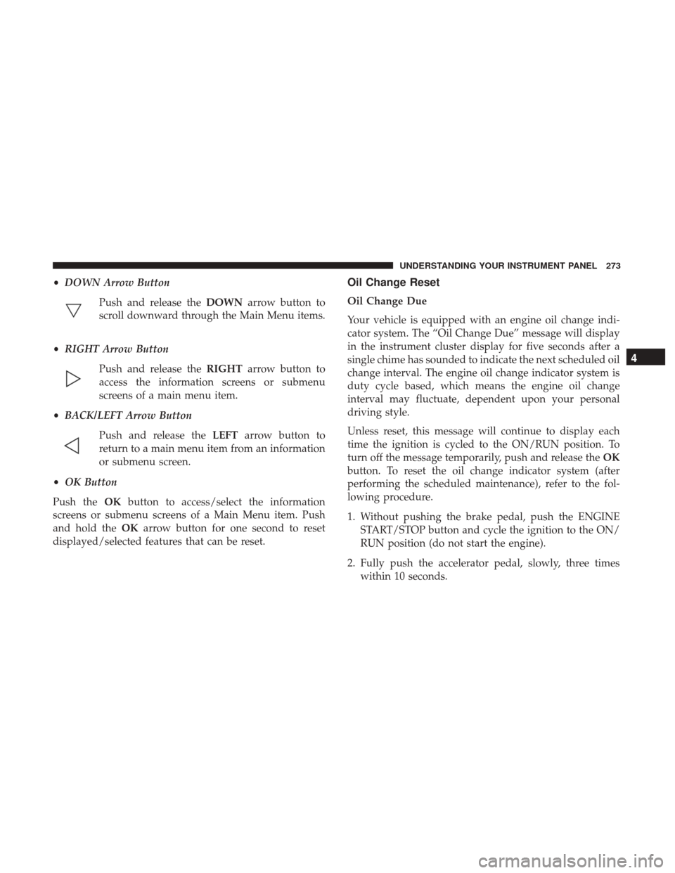 CHRYSLER 200 2017 2.G Owners Manual •DOWN Arrow Button
Push and release the DOWNarrow button to
scroll downward through the Main Menu items.
• RIGHT Arrow Button
Push and release the RIGHTarrow button to
access the information scree