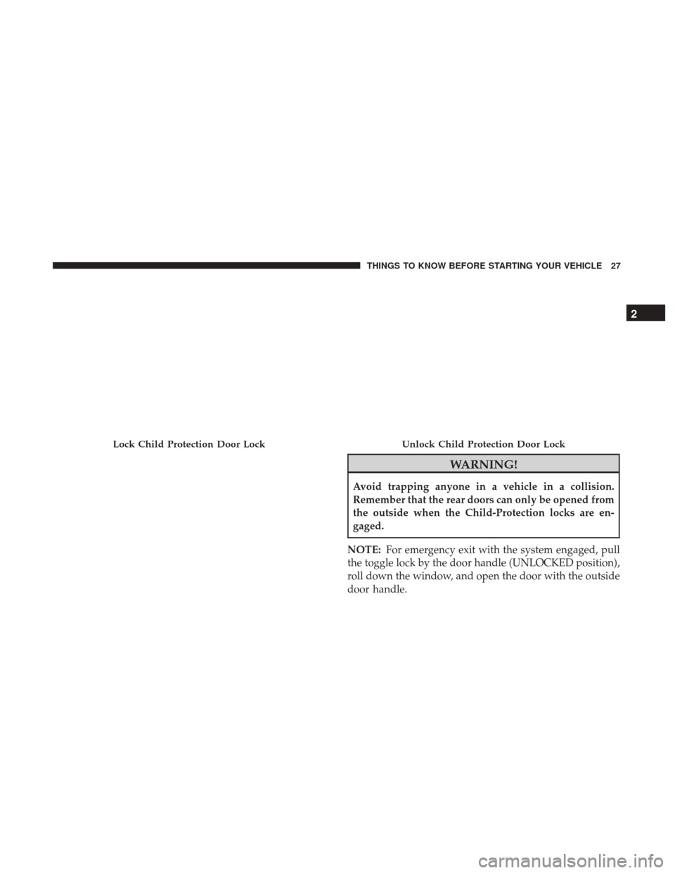 CHRYSLER 200 2017 2.G Owners Manual WARNING!
Avoid trapping anyone in a vehicle in a collision.
Remember that the rear doors can only be opened from
the outside when the Child-Protection locks are en-
gaged.
NOTE: For emergency exit wit