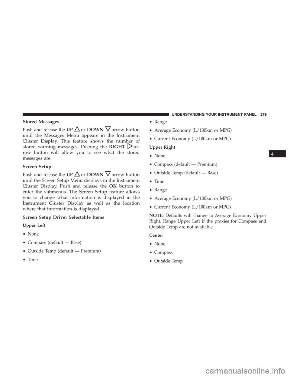 CHRYSLER 200 2017 2.G Owners Manual Stored Messages
Push and release theUPorDOWNarrow button
until the Messages Menu appears in the Instrument
Cluster Display. This feature shows the number of
stored warning messages. Pushing the RIGHT
