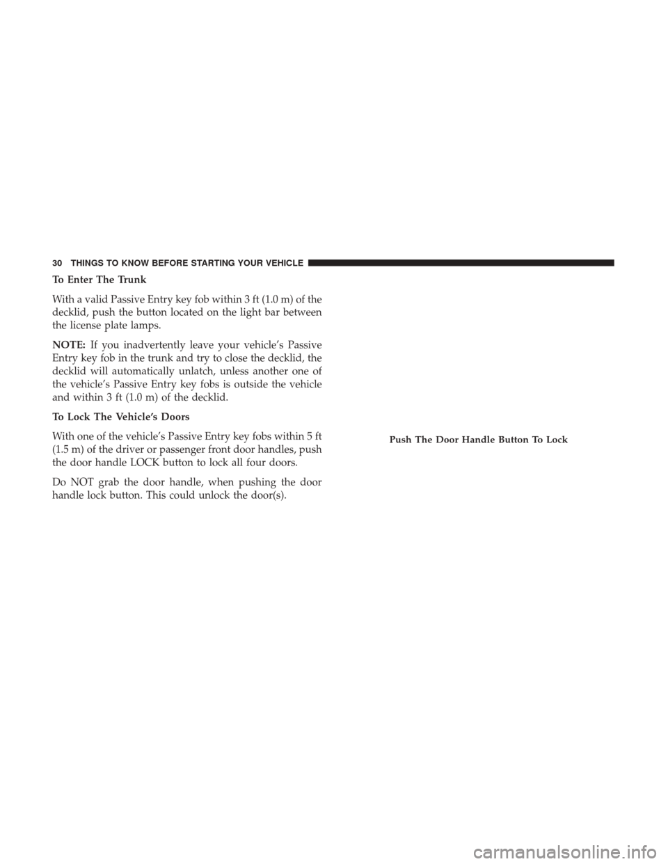 CHRYSLER 200 2017 2.G Owners Manual To Enter The Trunk
With a valid Passive Entry key fob within 3 ft (1.0 m) of the
decklid, push the button located on the light bar between
the license plate lamps.
NOTE:If you inadvertently leave your