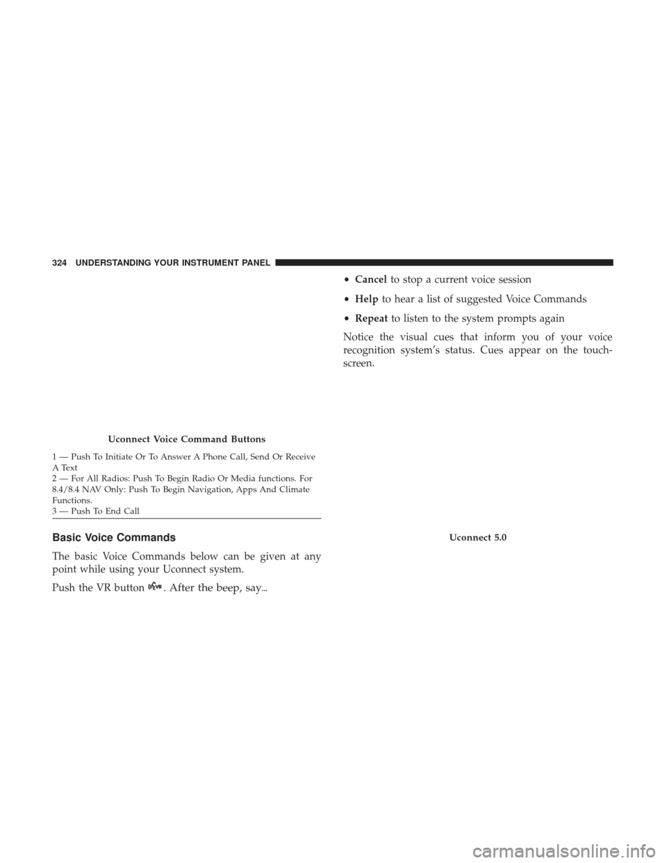 CHRYSLER 200 2017 2.G Owners Manual Basic Voice Commands
The basic Voice Commands below can be given at any
point while using your Uconnect system.
Push the VR button
. After the beep, say
•Cancel to stop a current voice session
• 