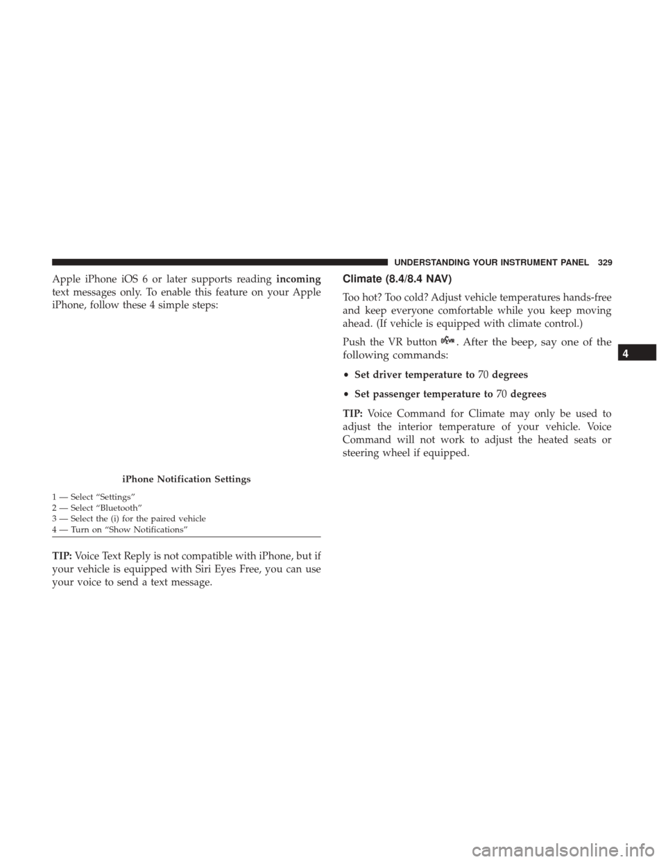 CHRYSLER 200 2017 2.G Owners Manual Apple iPhone iOS 6 or later supports readingincoming
text messages only. To enable this feature on your Apple
iPhone, follow these 4 simple steps:
TIP: Voice Text Reply is not compatible with iPhone, 