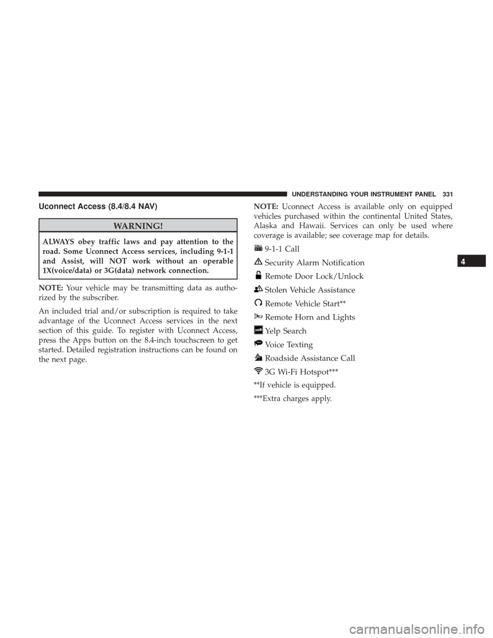 CHRYSLER 200 2017 2.G User Guide Uconnect Access (8.4/8.4 NAV)
WARNING!
ALWAYS obey traffic laws and pay attention to the
road. Some Uconnect Access services, including 9-1-1
and Assist, will NOT work without an operable
1X(voice/dat CHRYSLER 200 2017 2.G User Guide Uconnect Access (8.4/8.4 NAV)
WARNING!
ALWAYS obey traffic laws and pay attention to the
road. Some Uconnect Access services, including 9-1-1
and Assist, will NOT work without an operable
1X(voice/dat