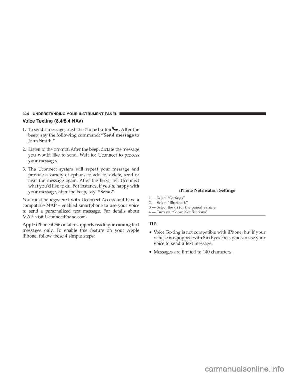 CHRYSLER 200 2017 2.G Owners Manual Voice Texting (8.4/8.4 NAV)
1. To send a message, push the Phone button. After the
beep, say the following command: “Send messageto
John Smith.”
2. Listen to the prompt. After the beep, dictate th