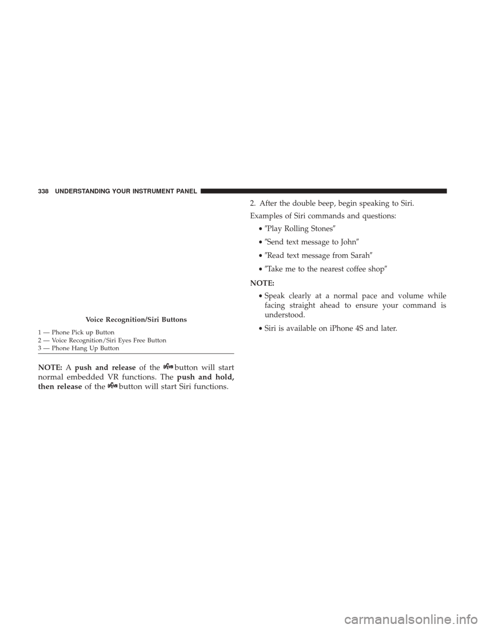 CHRYSLER 200 2017 2.G Owners Manual NOTE:Apush and release of thebutton will start
normal embedded VR functions. The push and hold,
then release of the
button will start Siri functions.
2. After the double beep, begin speaking to Siri.
