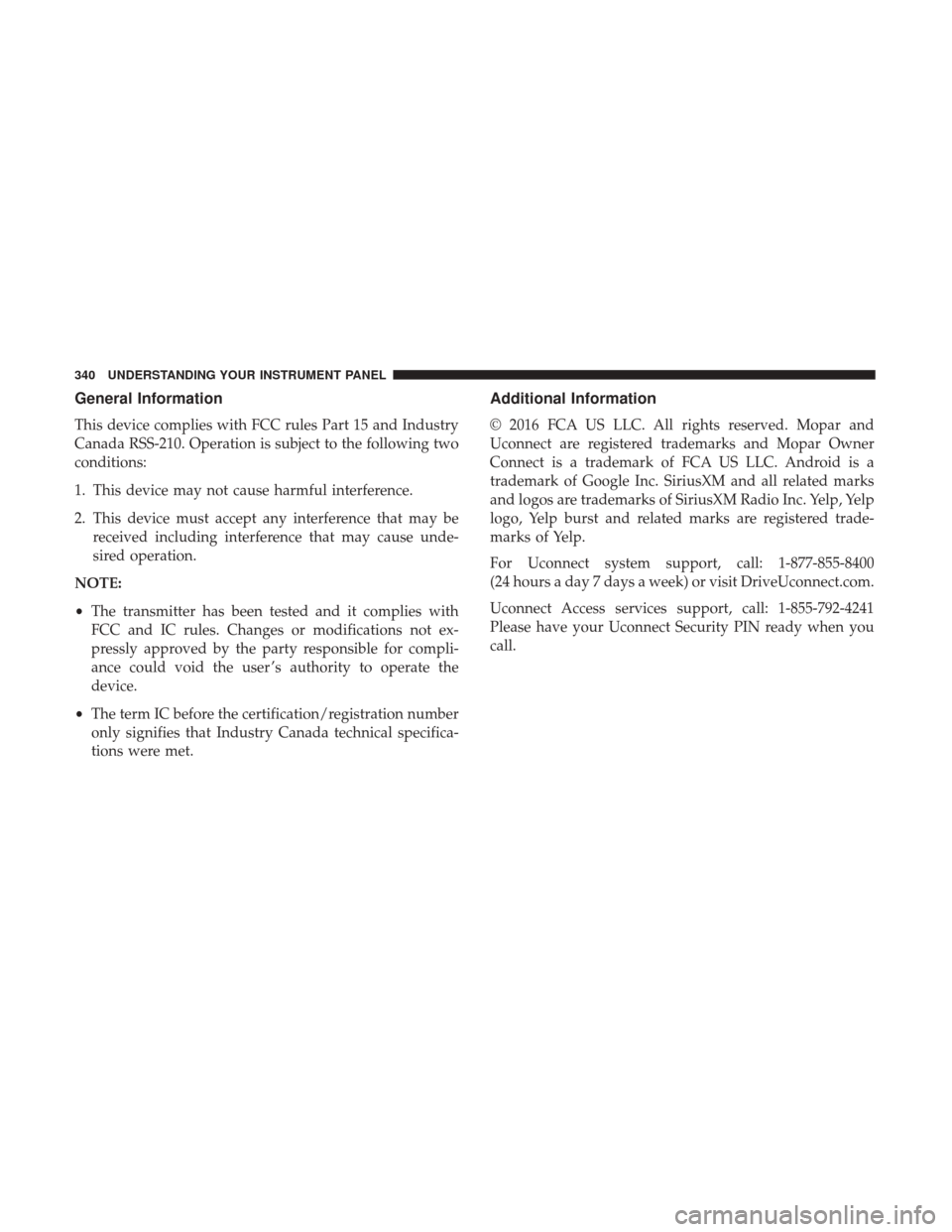 CHRYSLER 200 2017 2.G Owners Manual General Information
This device complies with FCC rules Part 15 and Industry
Canada RSS-210. Operation is subject to the following two
conditions:
1. This device may not cause harmful interference.
2.