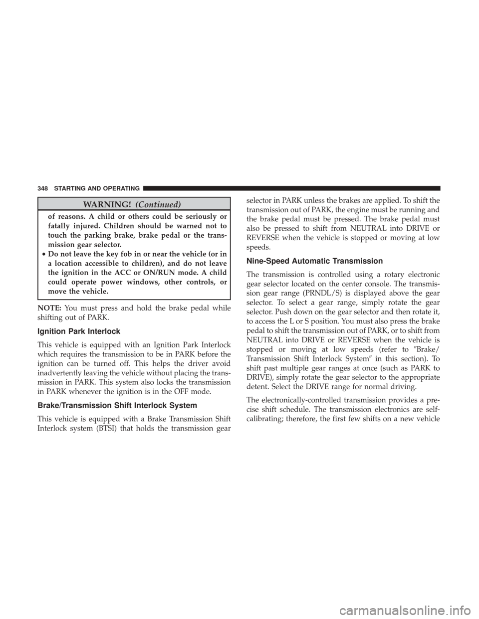 CHRYSLER 200 2017 2.G Owners Manual WARNING!(Continued)
of reasons. A child or others could be seriously or
fatally injured. Children should be warned not to
touch the parking brake, brake pedal or the trans-
mission gear selector.
• 