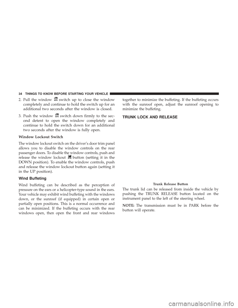 CHRYSLER 200 2017 2.G Owners Manual 2. Pull the windowswitch up to close the window
completely and continue to hold the switch up for an
additional two seconds after the window is closed.
3. Push the windowswitch down firmly to the sec-